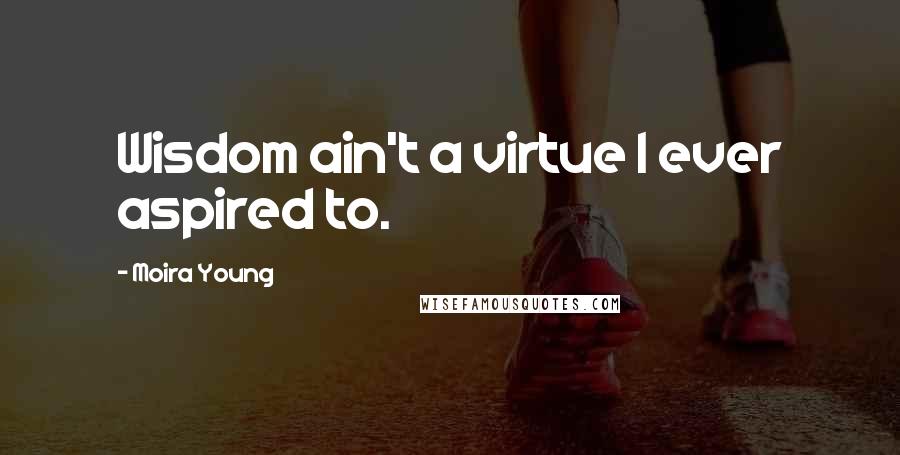 Moira Young Quotes: Wisdom ain't a virtue I ever aspired to.