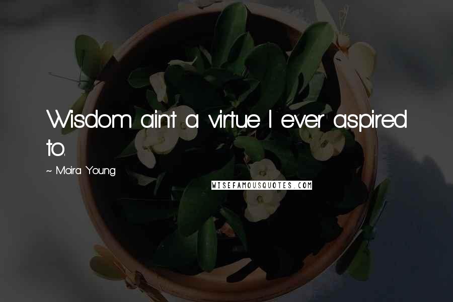 Moira Young Quotes: Wisdom ain't a virtue I ever aspired to.