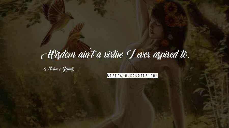 Moira Young Quotes: Wisdom ain't a virtue I ever aspired to.