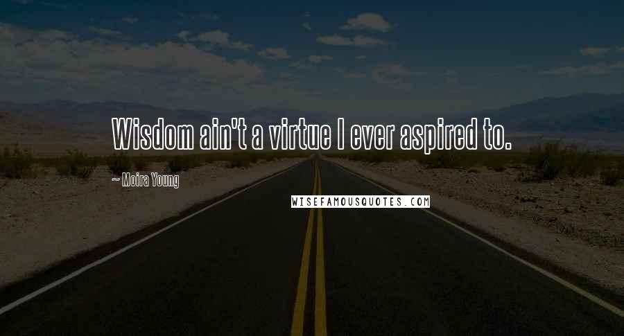 Moira Young Quotes: Wisdom ain't a virtue I ever aspired to.