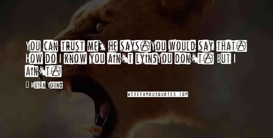 Moira Young Quotes: You can trust me, he says.You would say that. How do I know you ain't lyin?You don't. But I ain't.