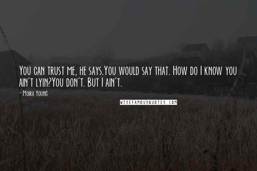 Moira Young Quotes: You can trust me, he says.You would say that. How do I know you ain't lyin?You don't. But I ain't.