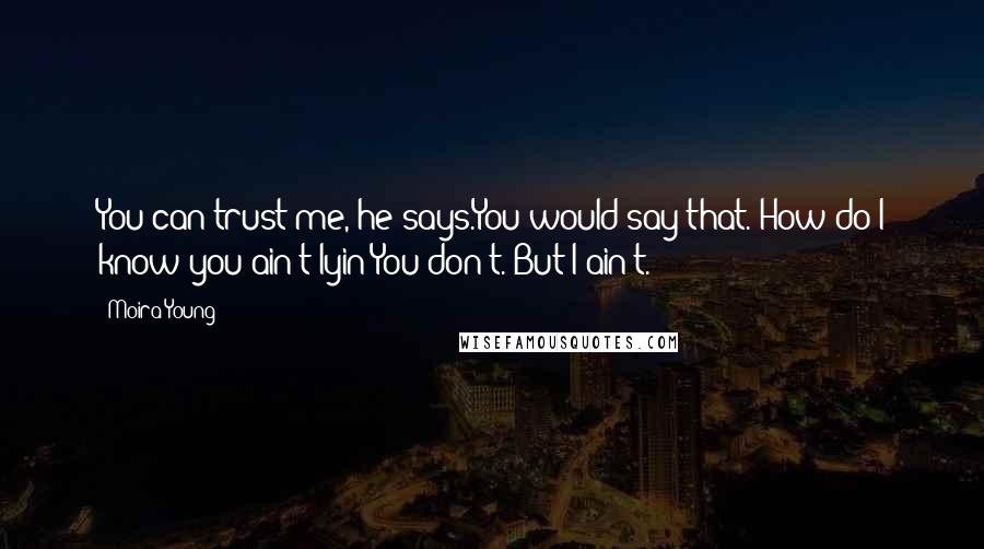 Moira Young Quotes: You can trust me, he says.You would say that. How do I know you ain't lyin?You don't. But I ain't.