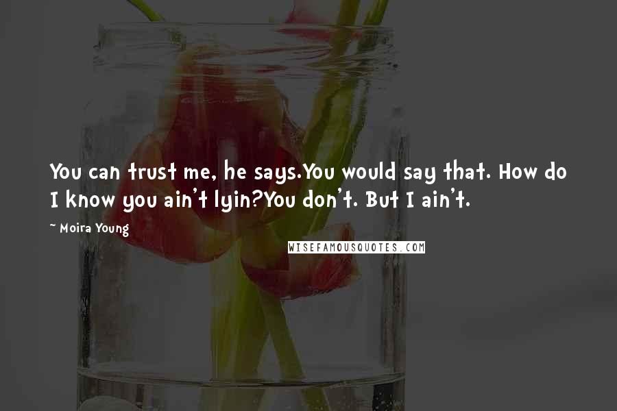 Moira Young Quotes: You can trust me, he says.You would say that. How do I know you ain't lyin?You don't. But I ain't.