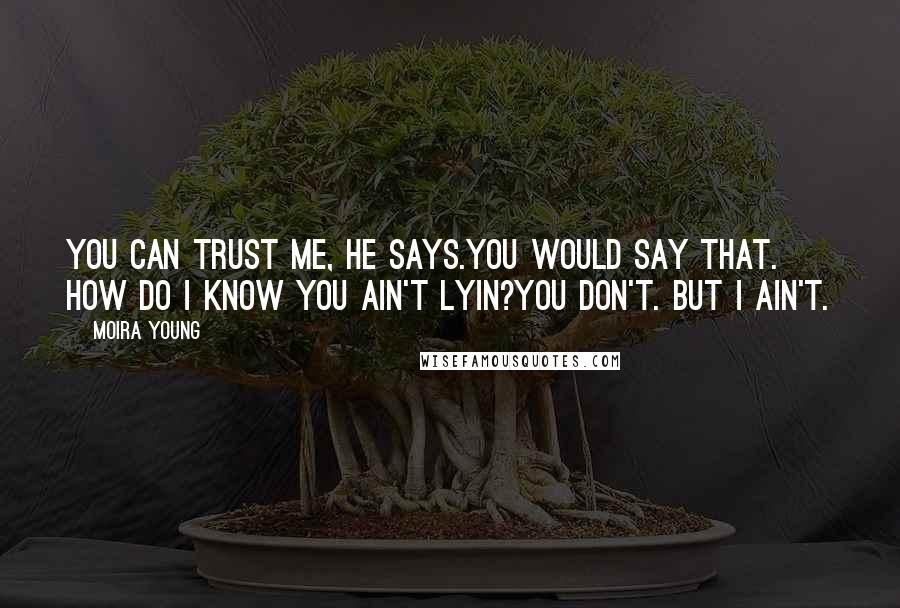 Moira Young Quotes: You can trust me, he says.You would say that. How do I know you ain't lyin?You don't. But I ain't.