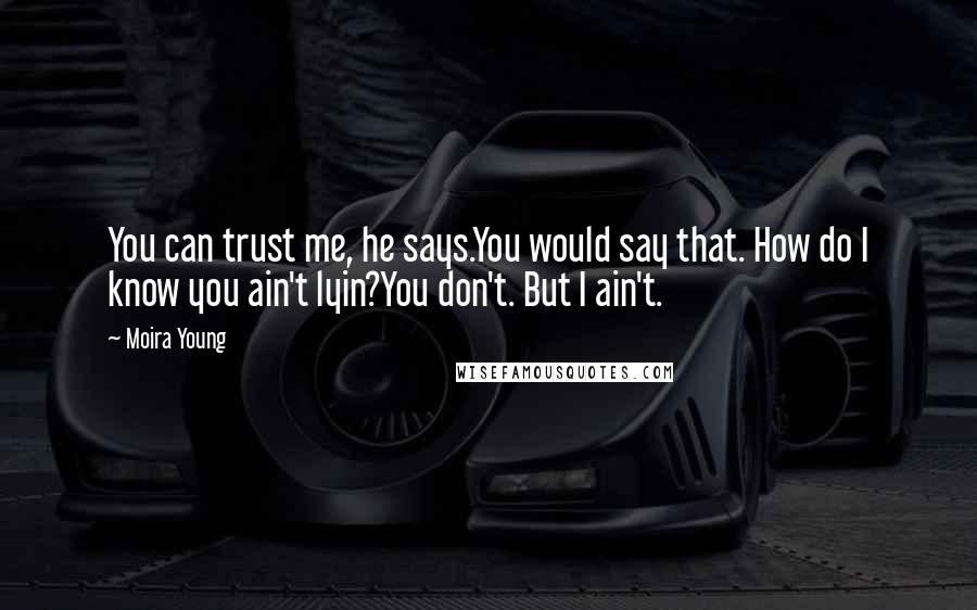 Moira Young Quotes: You can trust me, he says.You would say that. How do I know you ain't lyin?You don't. But I ain't.