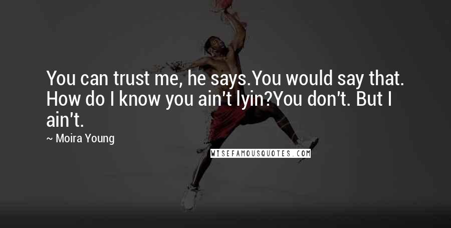 Moira Young Quotes: You can trust me, he says.You would say that. How do I know you ain't lyin?You don't. But I ain't.