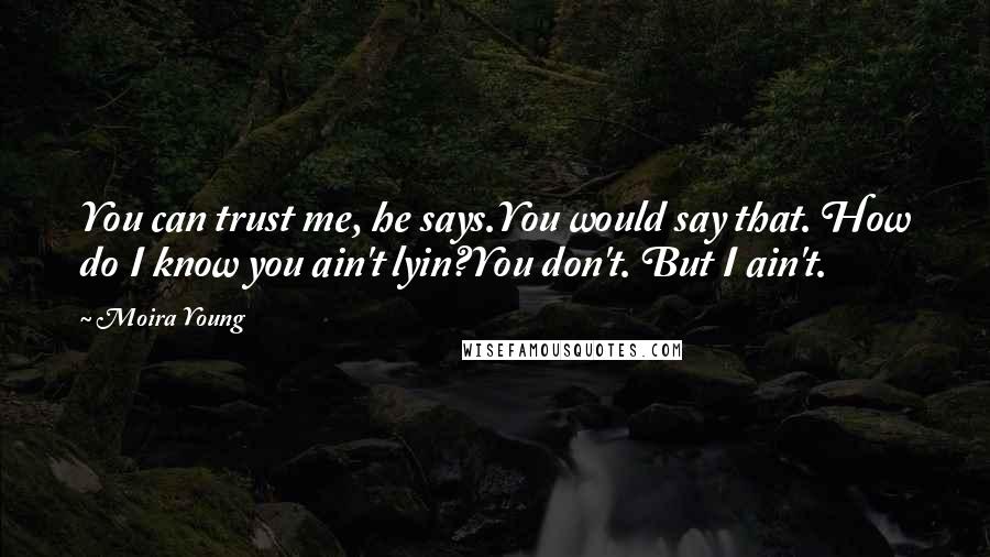 Moira Young Quotes: You can trust me, he says.You would say that. How do I know you ain't lyin?You don't. But I ain't.