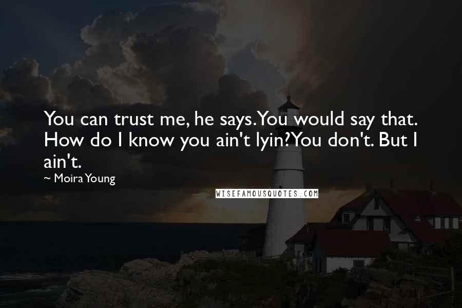 Moira Young Quotes: You can trust me, he says.You would say that. How do I know you ain't lyin?You don't. But I ain't.