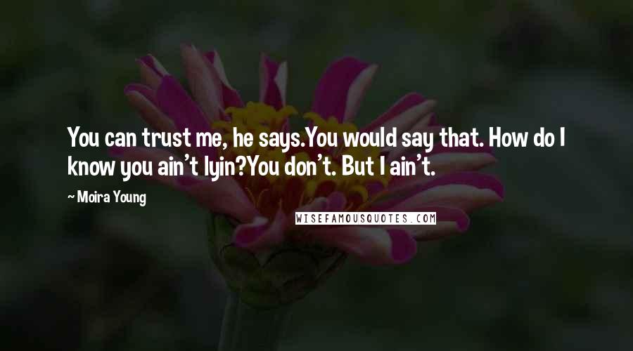 Moira Young Quotes: You can trust me, he says.You would say that. How do I know you ain't lyin?You don't. But I ain't.