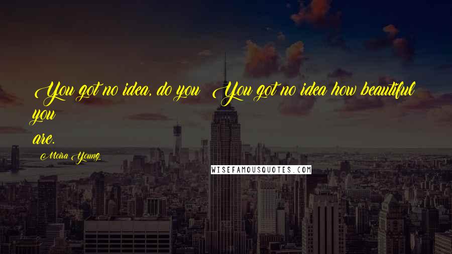 Moira Young Quotes: You got no idea, do you? You got no idea how beautiful you are.