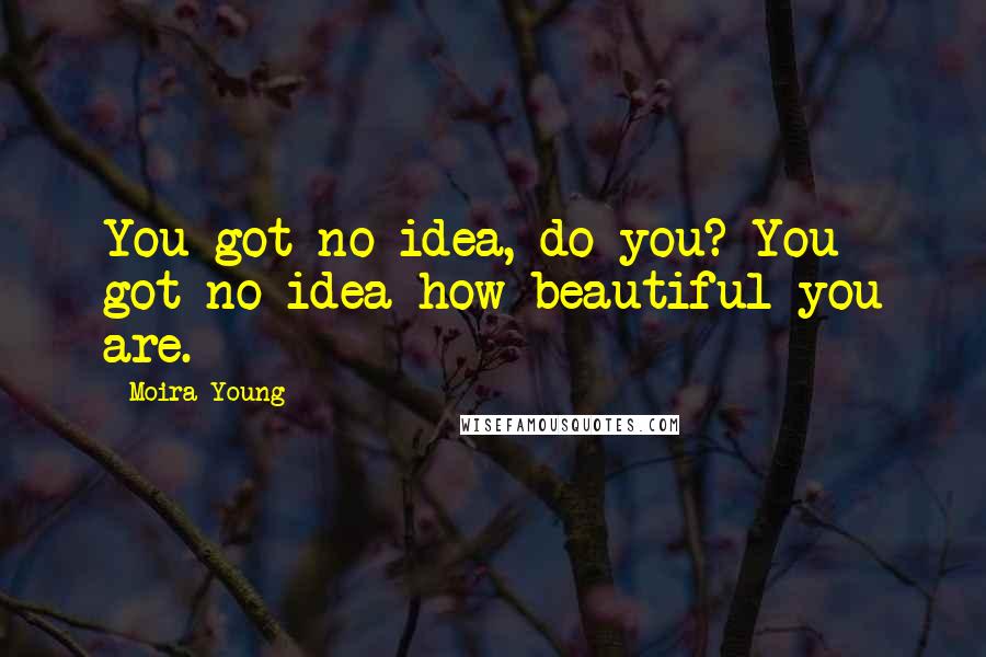 Moira Young Quotes: You got no idea, do you? You got no idea how beautiful you are.