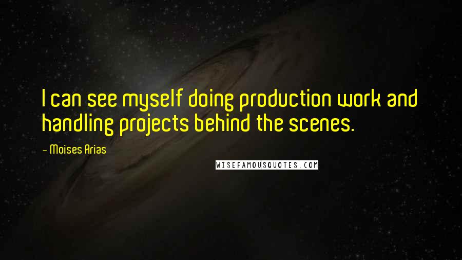 Moises Arias Quotes: I can see myself doing production work and handling projects behind the scenes.
