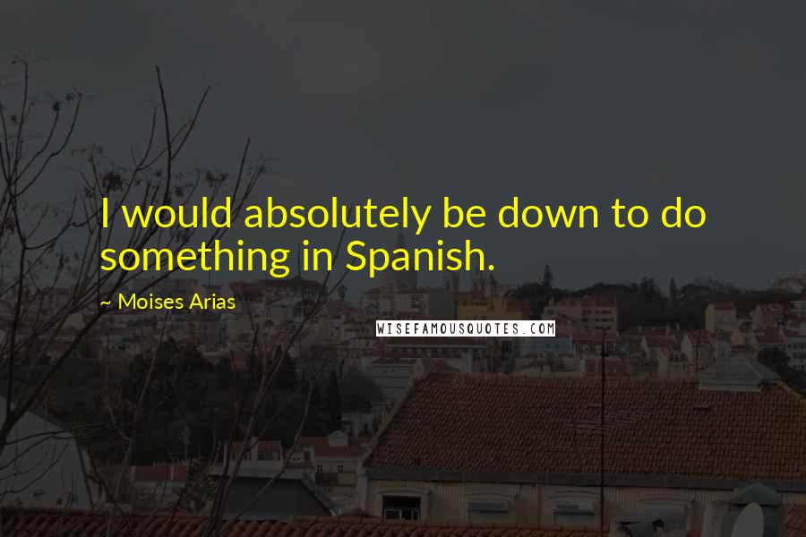 Moises Arias Quotes: I would absolutely be down to do something in Spanish.