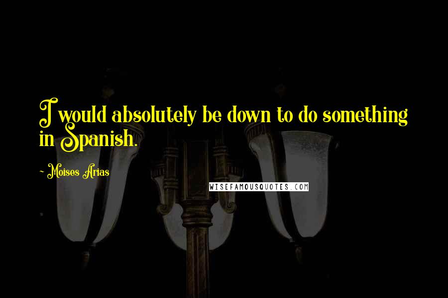Moises Arias Quotes: I would absolutely be down to do something in Spanish.