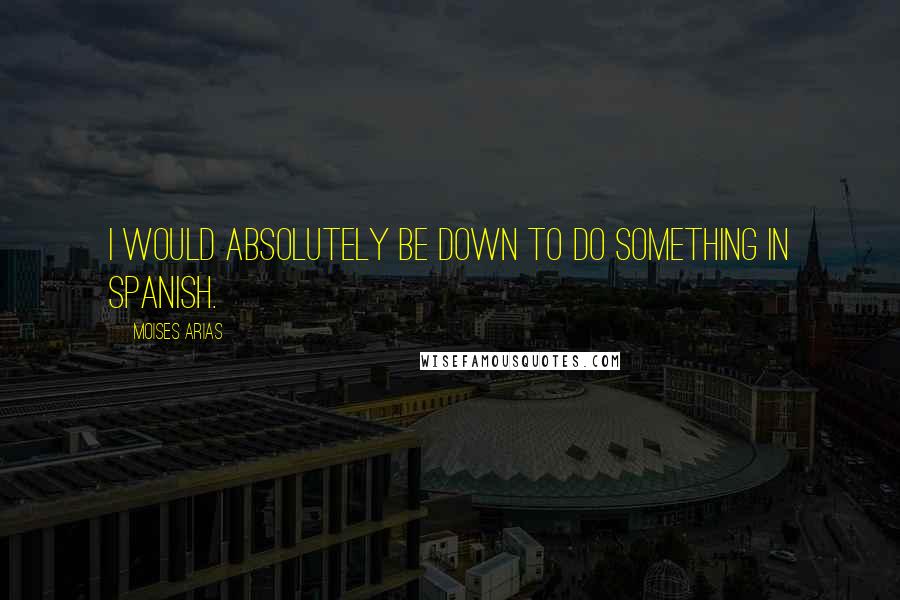 Moises Arias Quotes: I would absolutely be down to do something in Spanish.