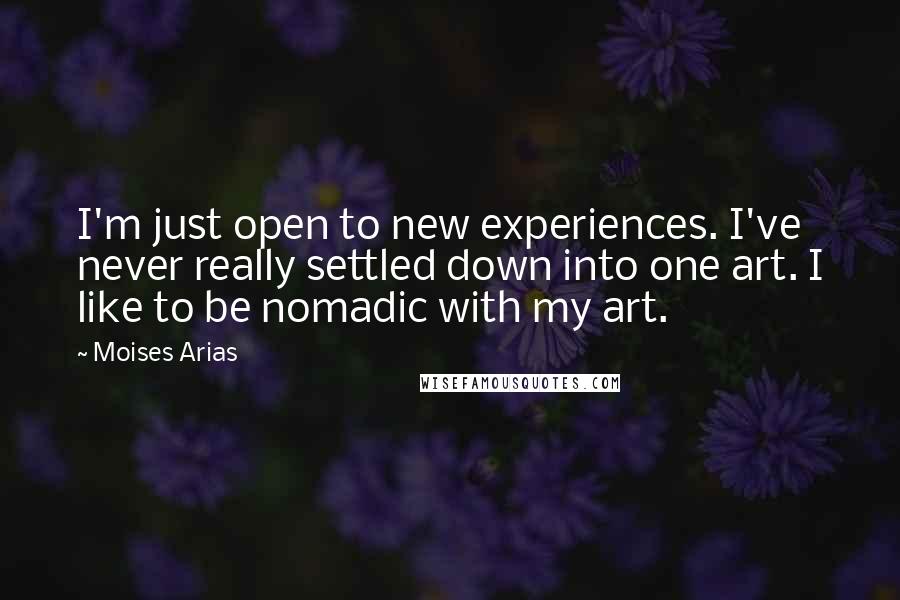 Moises Arias Quotes: I'm just open to new experiences. I've never really settled down into one art. I like to be nomadic with my art.