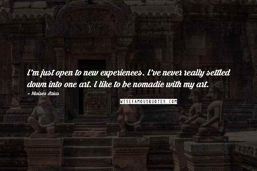 Moises Arias Quotes: I'm just open to new experiences. I've never really settled down into one art. I like to be nomadic with my art.