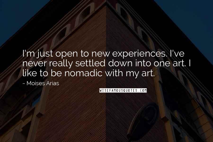 Moises Arias Quotes: I'm just open to new experiences. I've never really settled down into one art. I like to be nomadic with my art.