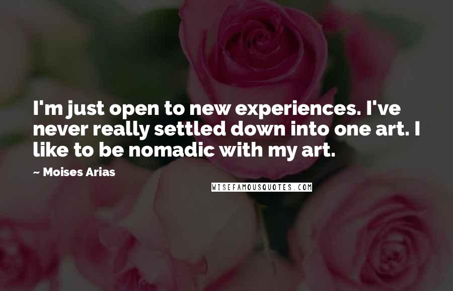 Moises Arias Quotes: I'm just open to new experiences. I've never really settled down into one art. I like to be nomadic with my art.