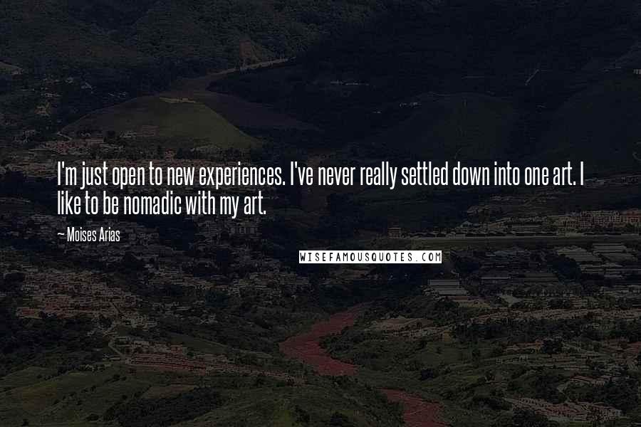 Moises Arias Quotes: I'm just open to new experiences. I've never really settled down into one art. I like to be nomadic with my art.