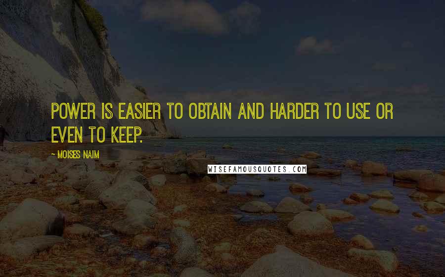 Moises Naim Quotes: power is easier to obtain and harder to use or even to keep.