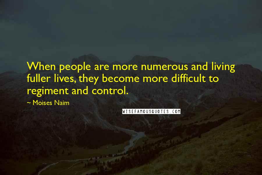 Moises Naim Quotes: When people are more numerous and living fuller lives, they become more difficult to regiment and control.