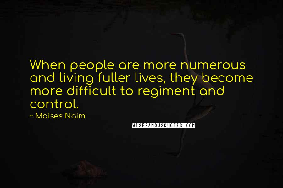 Moises Naim Quotes: When people are more numerous and living fuller lives, they become more difficult to regiment and control.