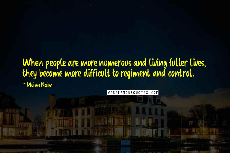 Moises Naim Quotes: When people are more numerous and living fuller lives, they become more difficult to regiment and control.