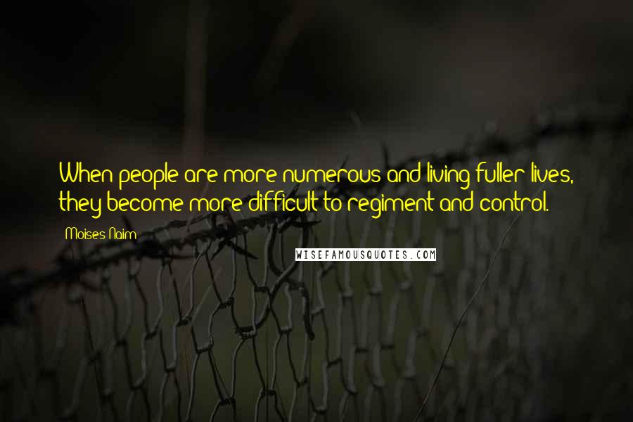 Moises Naim Quotes: When people are more numerous and living fuller lives, they become more difficult to regiment and control.