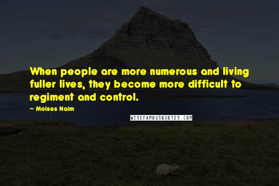 Moises Naim Quotes: When people are more numerous and living fuller lives, they become more difficult to regiment and control.