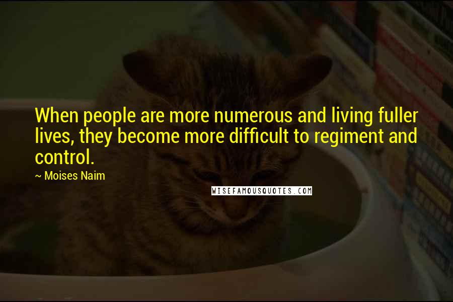 Moises Naim Quotes: When people are more numerous and living fuller lives, they become more difficult to regiment and control.