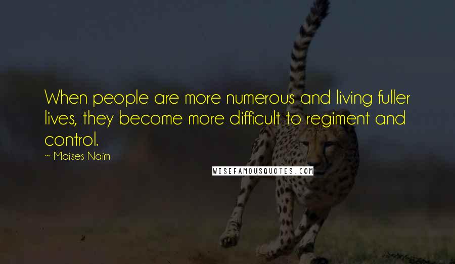 Moises Naim Quotes: When people are more numerous and living fuller lives, they become more difficult to regiment and control.
