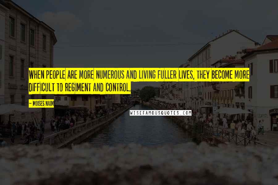 Moises Naim Quotes: When people are more numerous and living fuller lives, they become more difficult to regiment and control.