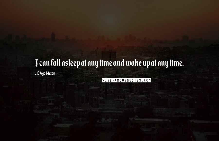 Mojo Nixon Quotes: I can fall asleep at any time and wake up at any time.