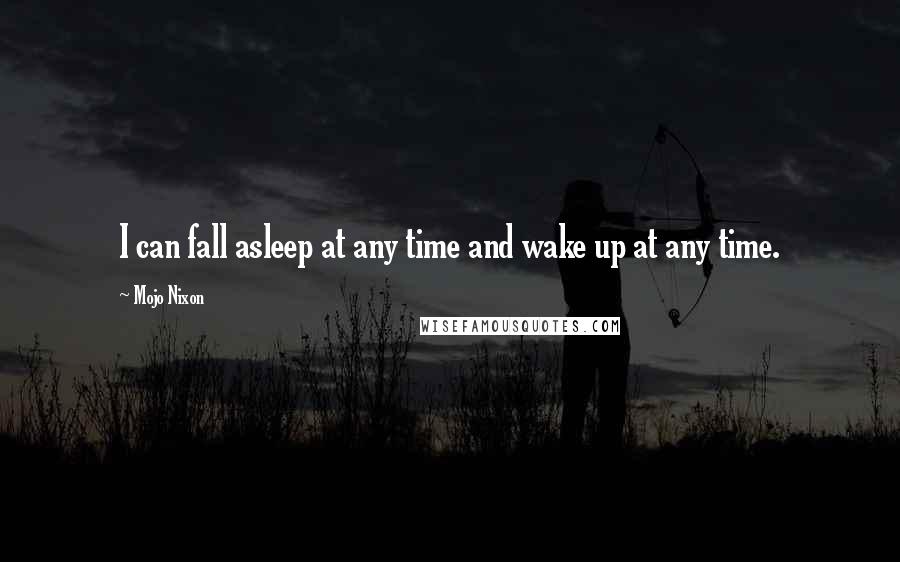 Mojo Nixon Quotes: I can fall asleep at any time and wake up at any time.