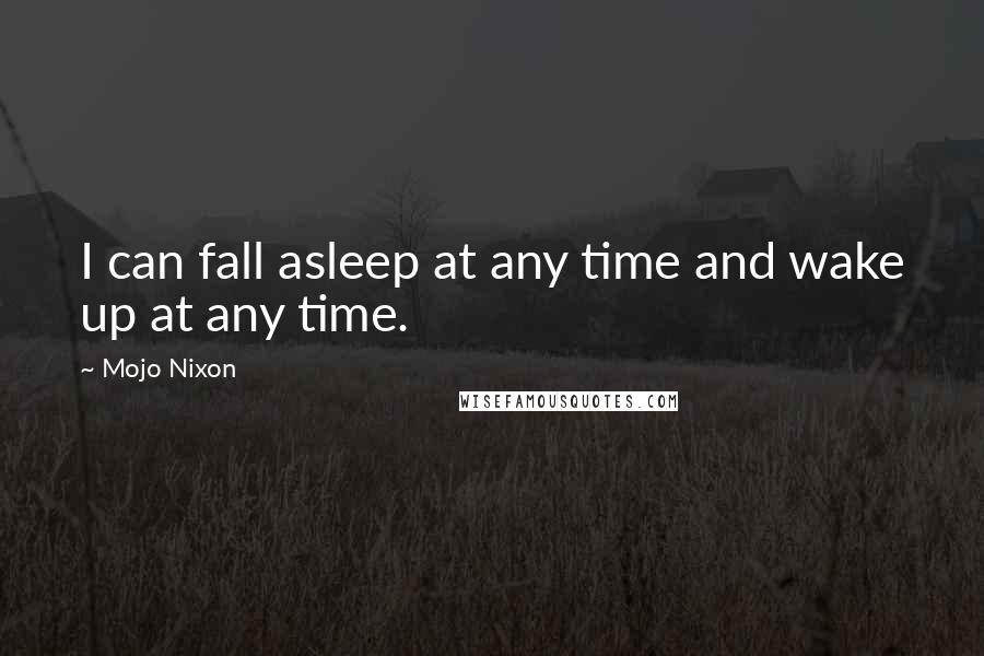 Mojo Nixon Quotes: I can fall asleep at any time and wake up at any time.
