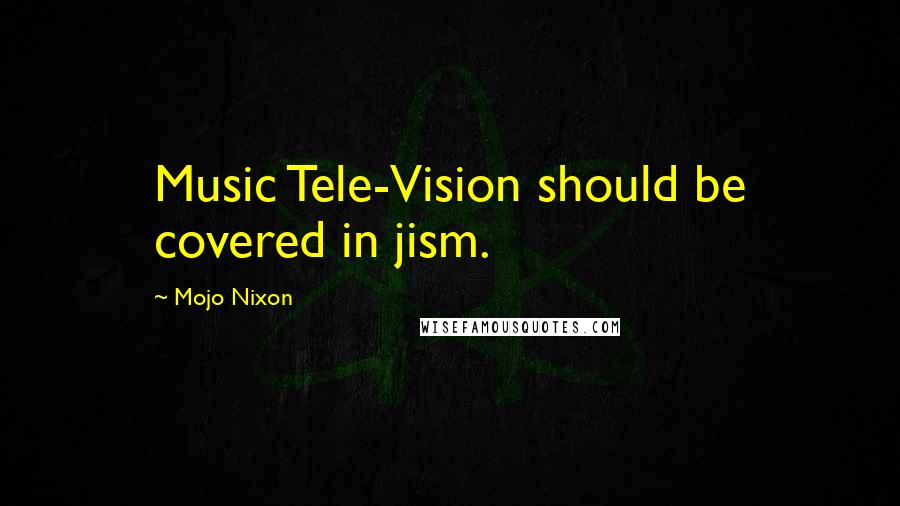 Mojo Nixon Quotes: Music Tele-Vision should be covered in jism.