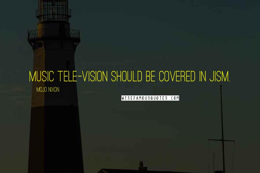 Mojo Nixon Quotes: Music Tele-Vision should be covered in jism.