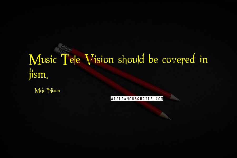 Mojo Nixon Quotes: Music Tele-Vision should be covered in jism.