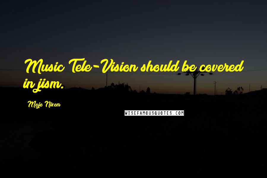 Mojo Nixon Quotes: Music Tele-Vision should be covered in jism.