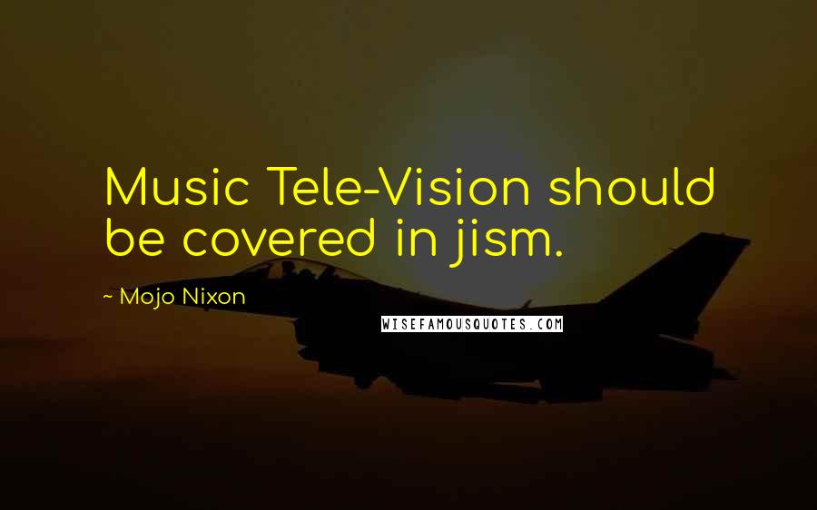 Mojo Nixon Quotes: Music Tele-Vision should be covered in jism.