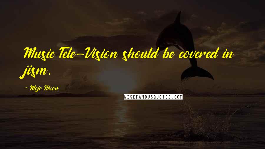 Mojo Nixon Quotes: Music Tele-Vision should be covered in jism.