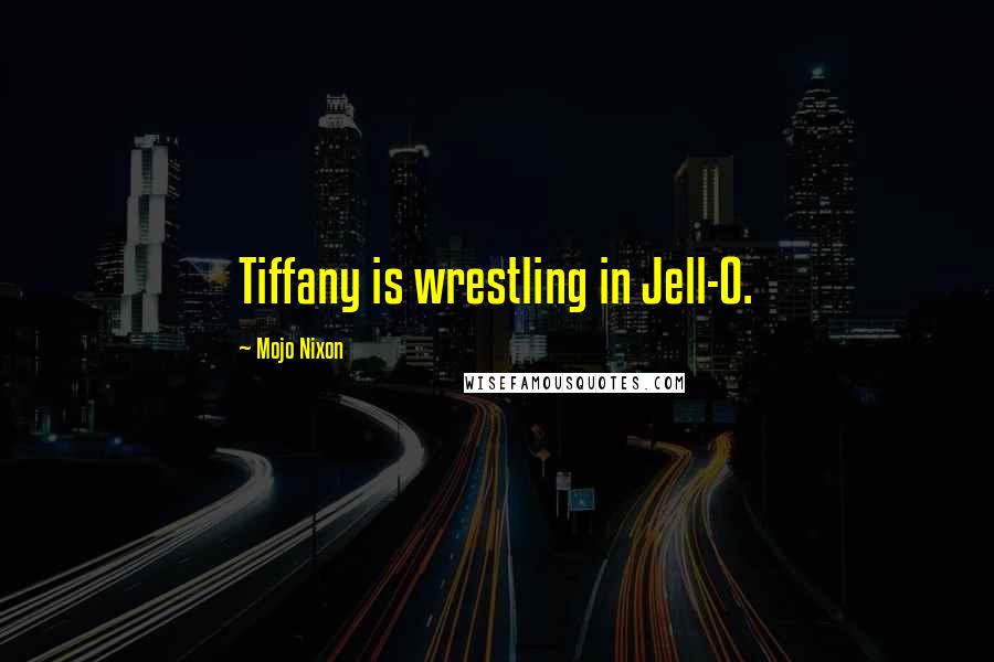 Mojo Nixon Quotes: Tiffany is wrestling in Jell-O.