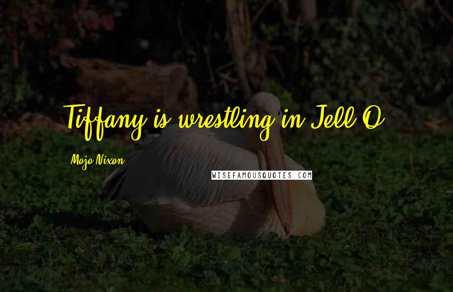 Mojo Nixon Quotes: Tiffany is wrestling in Jell-O.