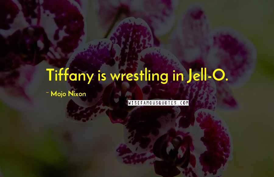 Mojo Nixon Quotes: Tiffany is wrestling in Jell-O.