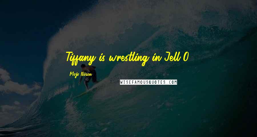 Mojo Nixon Quotes: Tiffany is wrestling in Jell-O.