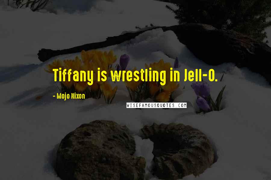 Mojo Nixon Quotes: Tiffany is wrestling in Jell-O.