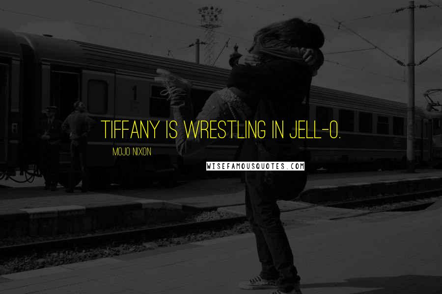 Mojo Nixon Quotes: Tiffany is wrestling in Jell-O.