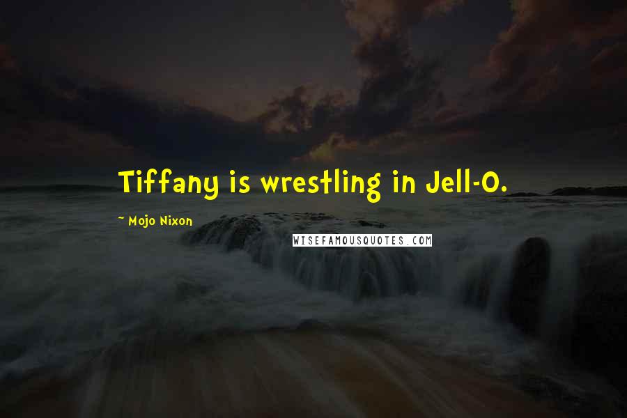 Mojo Nixon Quotes: Tiffany is wrestling in Jell-O.